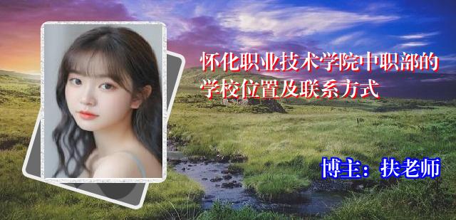 怀化职业技术学院中职部的学校位置及联系方式