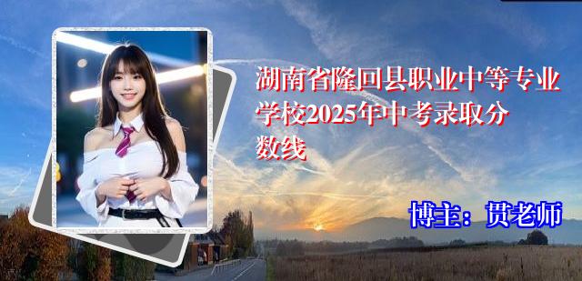 湖南省隆回县职业中等专业学校2025年中考录取分数线
