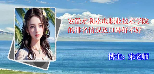安徽水利水电职业技术学院的排名情况及口碑好不好