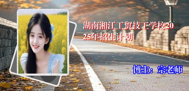 湖南湘江工贸技工学校2025年招生计划