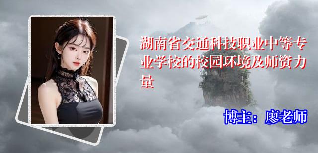 湖南省交通科技职业中等专业学校的校园环境及师资力量