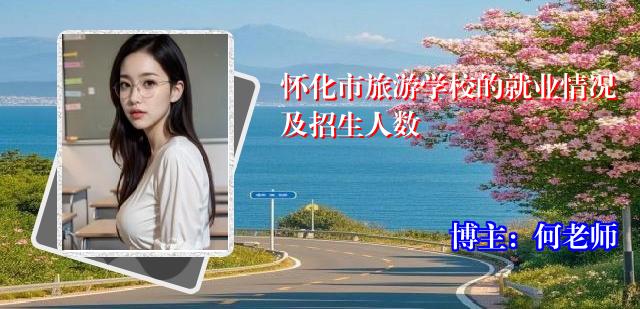 怀化市旅游学校的就业情况及招生人数