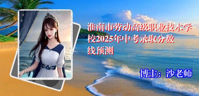 淮南市劳动高级职业技术学校2025年中考录取分数线预测