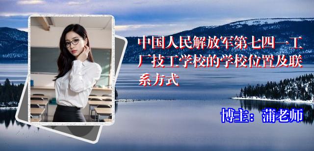 中国人民解放军第七四一工厂技工学校的学校位置及联系方式