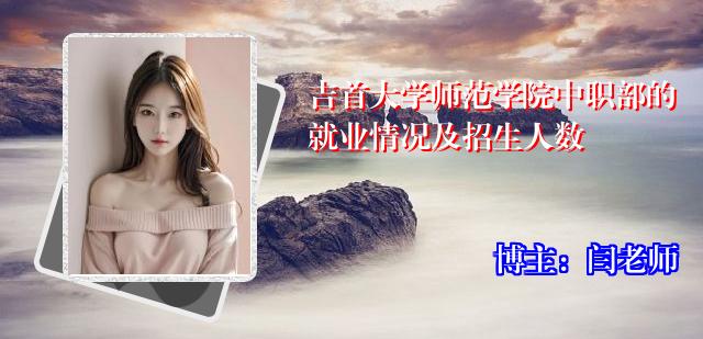 吉首大学师范学院中职部的就业情况及招生人数