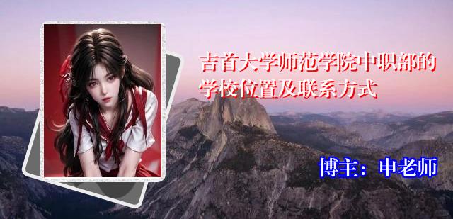 吉首大学师范学院中职部的学校位置及联系方式