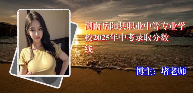 湖南岳阳县职业中等专业学校2025年中考录取分数线
