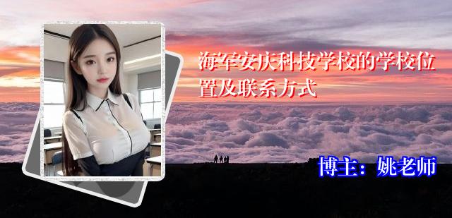 海军安庆科技学校的学校位置及联系方式