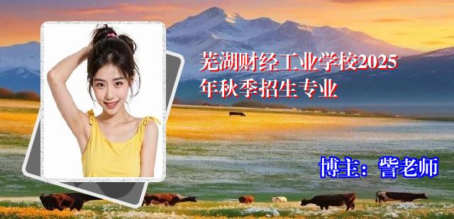 芜湖财经工业学校2025年秋季招生专业
