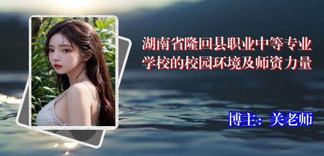 湖南省隆回县职业中等专业学校的校园环境及师资力量