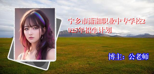宁乡市潇湘职业中专学校2025年招生计划