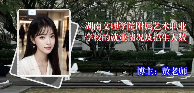 湖南文理学院附属艺术职业学校的就业情况及招生人数