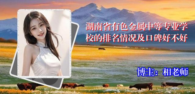 湖南省有色金属中等专业学校的排名情况及口碑好不好