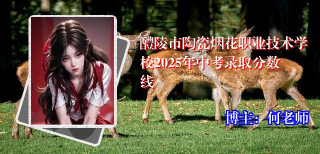 醴陵市陶瓷烟花职业技术学校2025年中考录取分数线