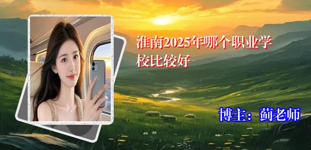 淮南2025年哪个职业学校比较好