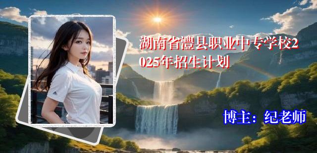 湖南省澧县职业中专学校2025年招生计划