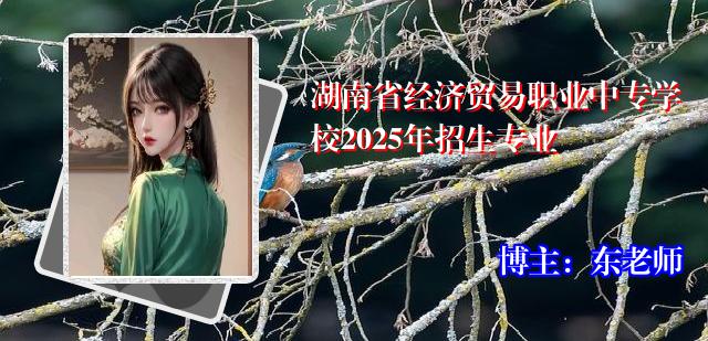 湖南省经济贸易职业中专学校2025年招生专业