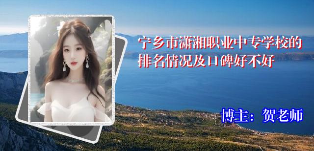 宁乡市潇湘职业中专学校的排名情况及口碑好不好