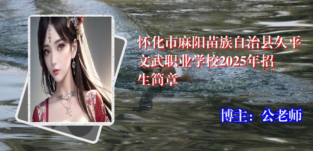 怀化市麻阳苗族自治县久平文武职业学校2025年招生简章