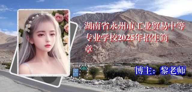 湖南省永州市工业贸易中等专业学校2025年招生简章