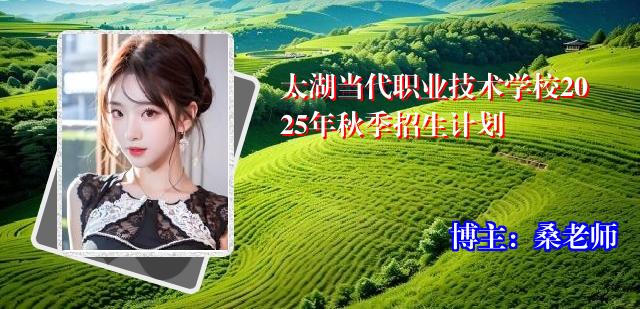太湖当代职业技术学校2025年秋季招生计划