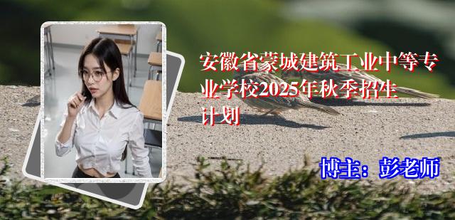 安徽省蒙城建筑工业中等专业学校2025年秋季招生计划