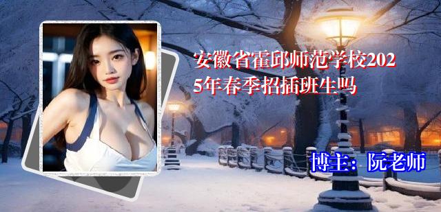 安徽省霍邱师范学校2025年春季招插班生吗