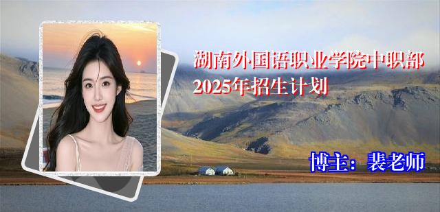 湖南外国语职业学院中职部2025年招生计划
