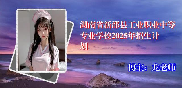 湖南省新邵县工业职业中等专业学校2025年招生计划