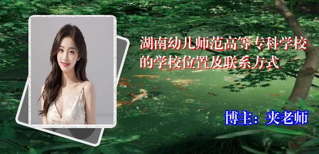 湖南幼儿师范高等专科学校的学校位置及联系方式