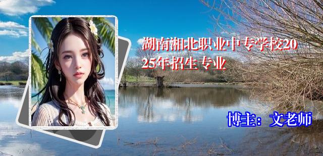 湖南湘北职业中专学校2025年招生专业