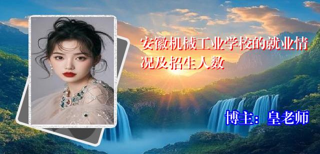 安徽机械工业学校的就业情况及招生人数