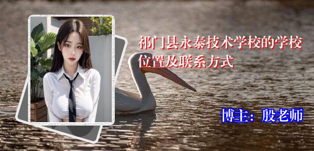 祁门县永泰技术学校的学校位置及联系方式