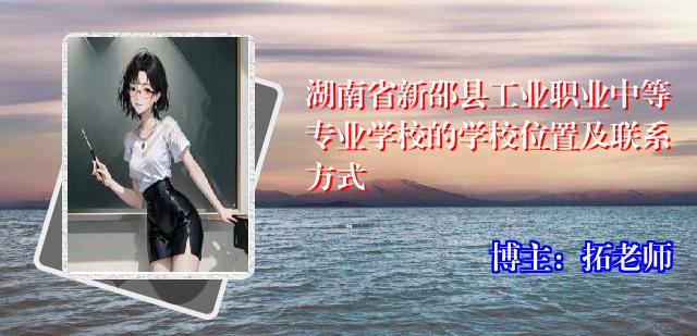 湖南省新邵县工业职业中等专业学校的学校位置及联系方式