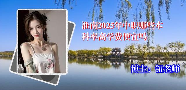 淮南2025年中职哪些本科率高学费便宜吗
