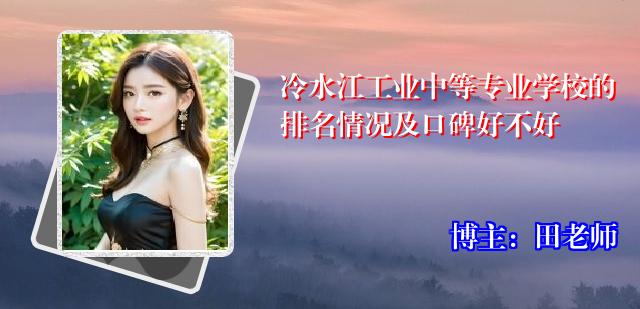 冷水江工业中等专业学校的排名情况及口碑好不好