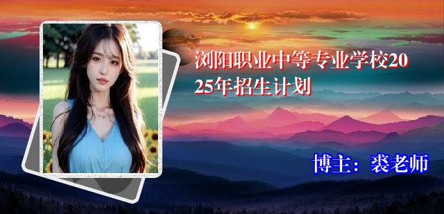 浏阳职业中等专业学校2025年招生计划