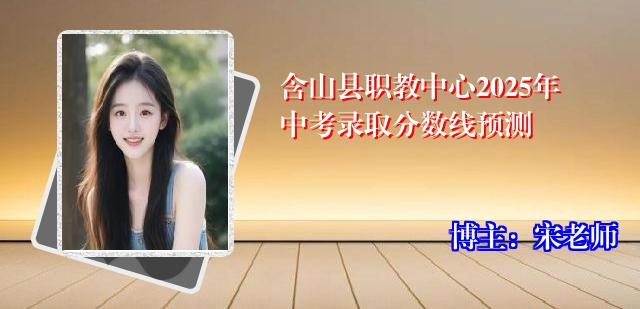 含山县职教中心2025年中考录取分数线预测