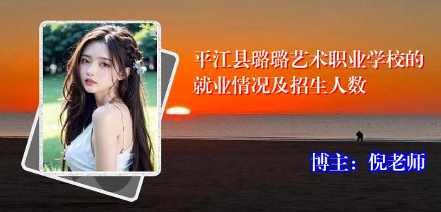 平江县璐璐艺术职业学校的就业情况及招生人数