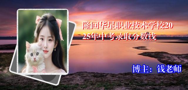 隆回华星职业技术学校2025年中考录取分数线