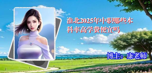 淮北2025年中职哪些本科率高学费便宜吗
