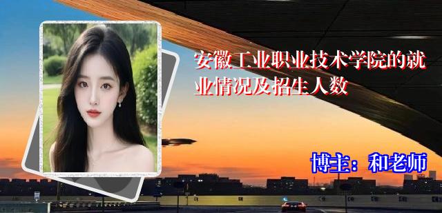 安徽工业职业技术学院的就业情况及招生人数