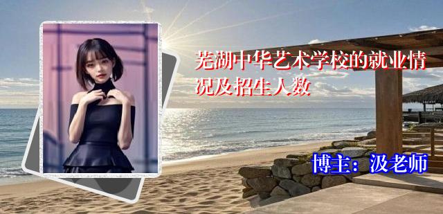芜湖中华艺术学校的就业情况及招生人数
