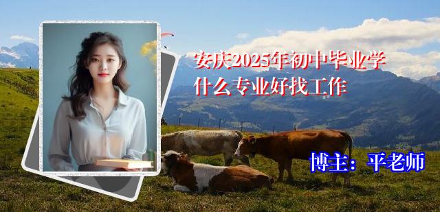 安庆2025年初中毕业学什么专业好找工作