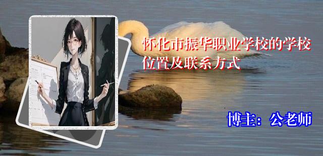 怀化市振华职业学校的学校位置及联系方式