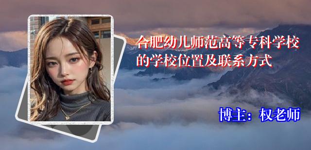合肥幼儿师范高等专科学校的学校位置及联系方式