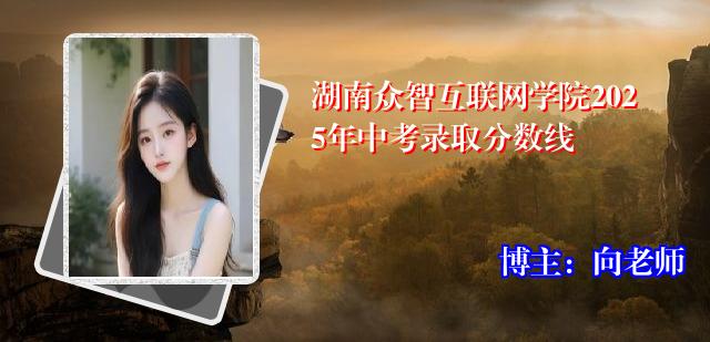湖南众智互联网学院2025年中考录取分数线