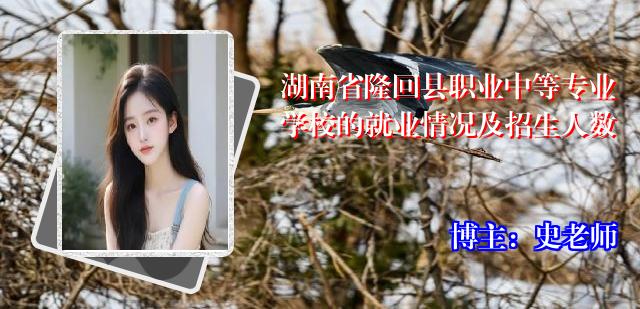 湖南省隆回县职业中等专业学校的就业情况及招生人数
