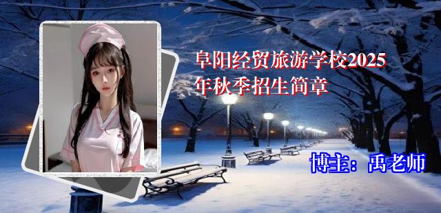 阜阳经贸旅游学校2025年秋季招生简章