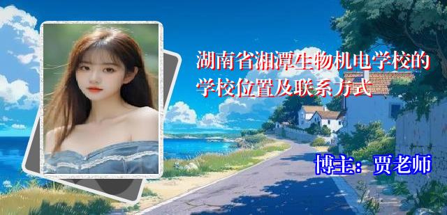 湖南省湘潭生物机电学校的学校位置及联系方式